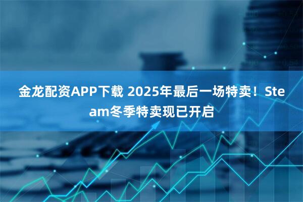金龙配资APP下载 2025年最后一场特卖！Steam冬季特卖现已开启