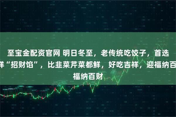 至宝金配资官网 明日冬至，老传统吃饺子，首选3样“招财馅”，比韭菜芹菜都鲜，好吃吉祥，迎福纳百财