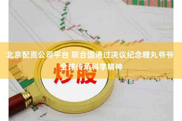 北京配资公司平台 联合国通过决议纪念糖丸爷爷 全球传承科学精神