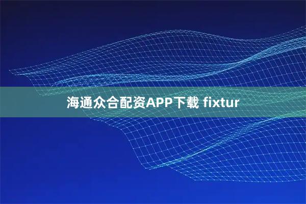 海通众合配资APP下载 fixtur