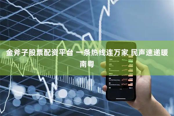 金斧子股票配资平台 一条热线连万家 民声速递暖南粤
