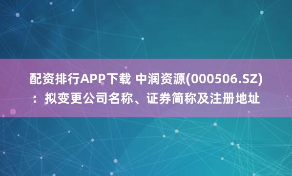 配资排行APP下载 中润资源(000506.SZ)：拟变更公司名称、证券简称及注册地址
