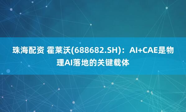 珠海配资 霍莱沃(688682.SH)：AI+CAE是物理AI落地的关键载体